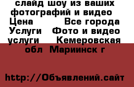 слайд-шоу из ваших фотографий и видео › Цена ­ 500 - Все города Услуги » Фото и видео услуги   . Кемеровская обл.,Мариинск г.